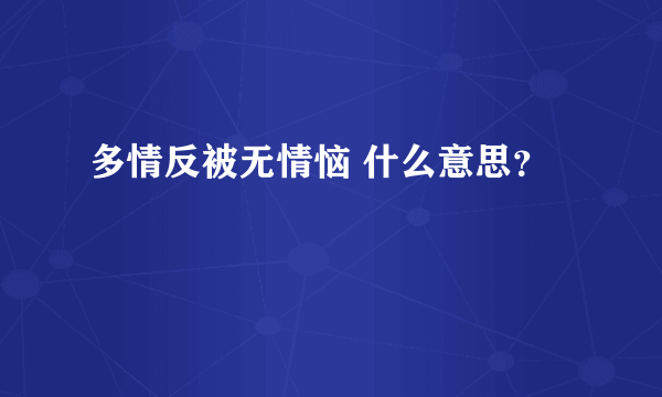 多情反被无情恼 什么意思？