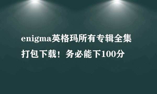 enigma英格玛所有专辑全集打包下载！务必能下100分