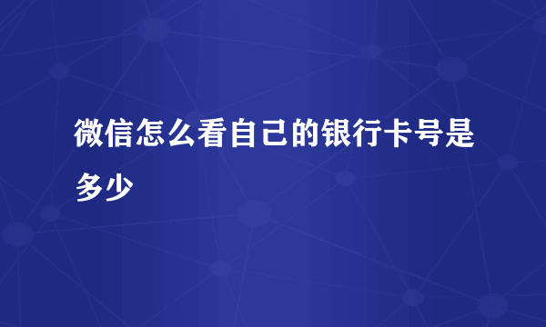 微信怎么看自己的银行卡号是多少