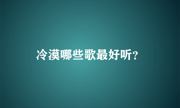 冷漠哪些歌最好听？