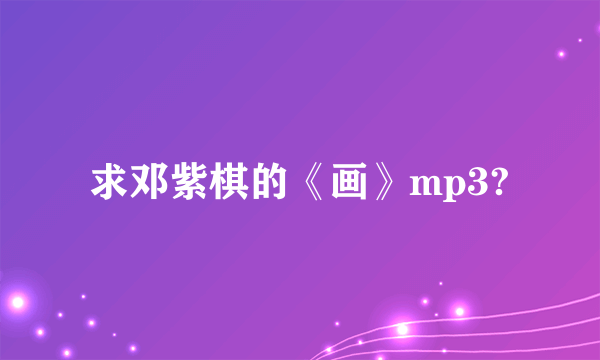 求邓紫棋的《画》mp3?