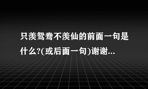 只羡鸳鸯不羡仙的前面一句是什么?(或后面一句)谢谢了，大神帮忙啊