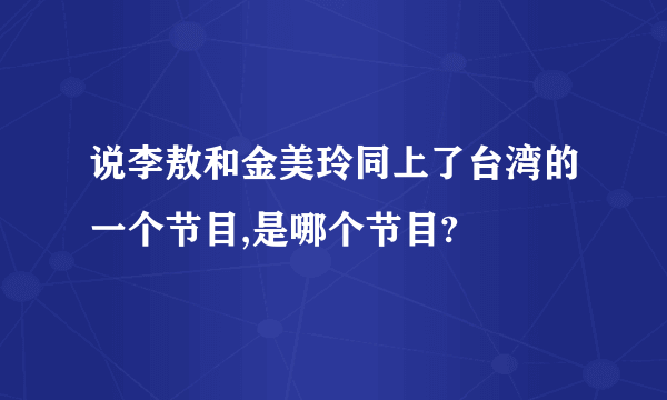 说李敖和金美玲同上了台湾的一个节目,是哪个节目?