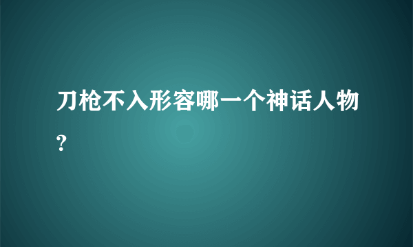 刀枪不入形容哪一个神话人物？