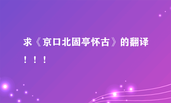 求《京口北固亭怀古》的翻译！！！