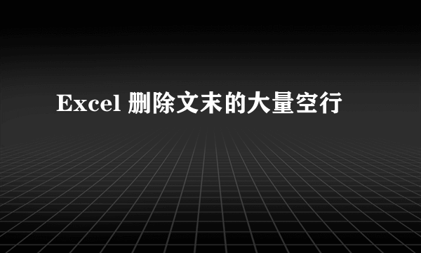 Excel 删除文末的大量空行