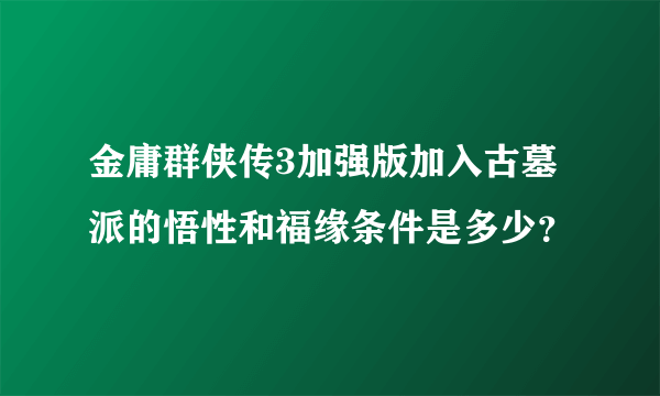 金庸群侠传3加强版加入古墓派的悟性和福缘条件是多少？