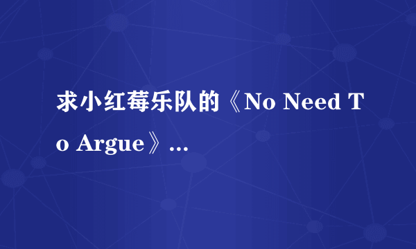 求小红莓乐队的《No Need To Argue》专辑,再线等,QQ传