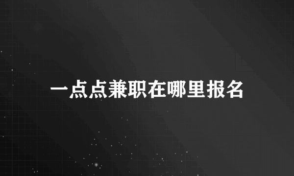 一点点兼职在哪里报名