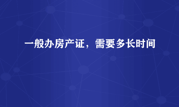 一般办房产证，需要多长时间