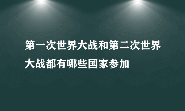 第一次世界大战和第二次世界大战都有哪些国家参加