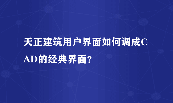 天正建筑用户界面如何调成CAD的经典界面？