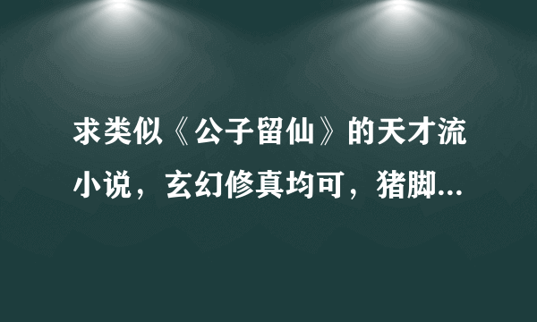 求类似《公子留仙》的天才流小说，玄幻修真均可，猪脚家室背景资源都很一流