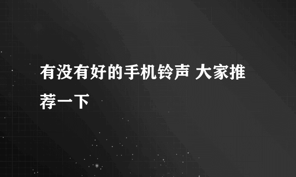 有没有好的手机铃声 大家推荐一下