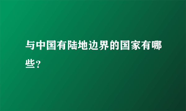 与中国有陆地边界的国家有哪些？