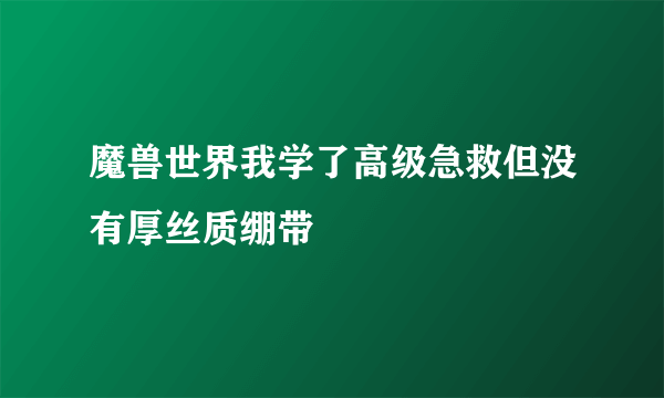 魔兽世界我学了高级急救但没有厚丝质绷带