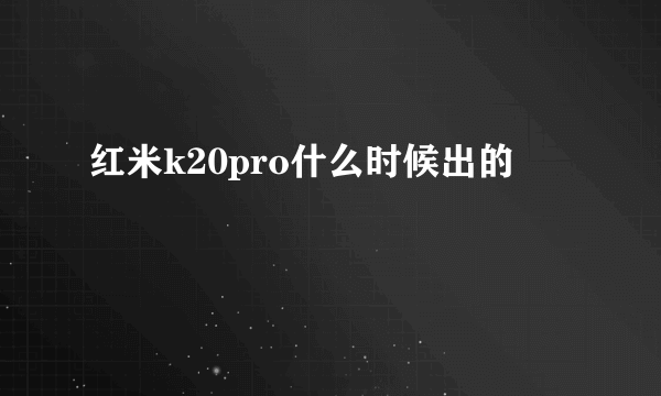 红米k20pro什么时候出的