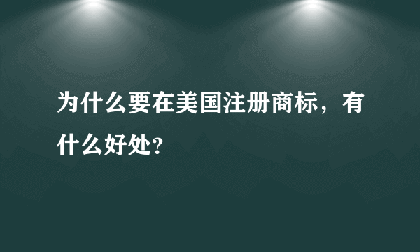 为什么要在美国注册商标，有什么好处？