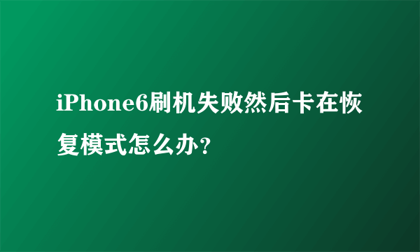 iPhone6刷机失败然后卡在恢复模式怎么办？