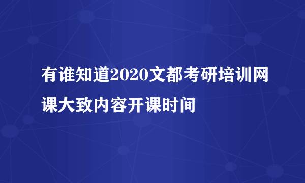 有谁知道2020文都考研培训网课大致内容开课时间