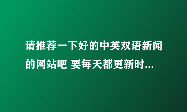 请推荐一下好的中英双语新闻的网站吧 要每天都更新时事新闻的那种