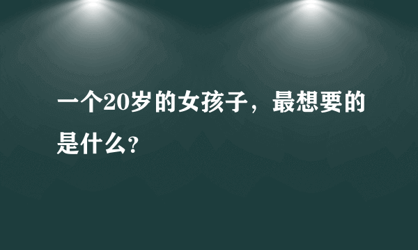 一个20岁的女孩子，最想要的是什么？