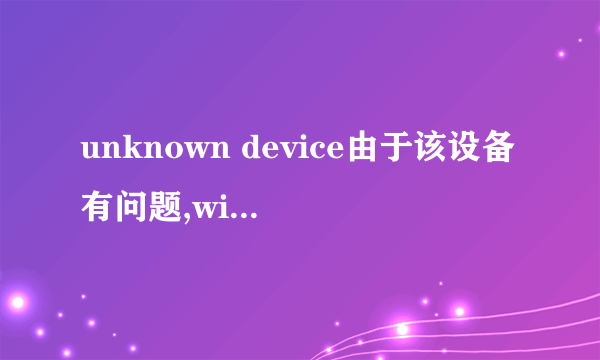 unknown device由于该设备有问题,windows已将其停止.(代码43)