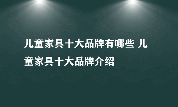 儿童家具十大品牌有哪些 儿童家具十大品牌介绍