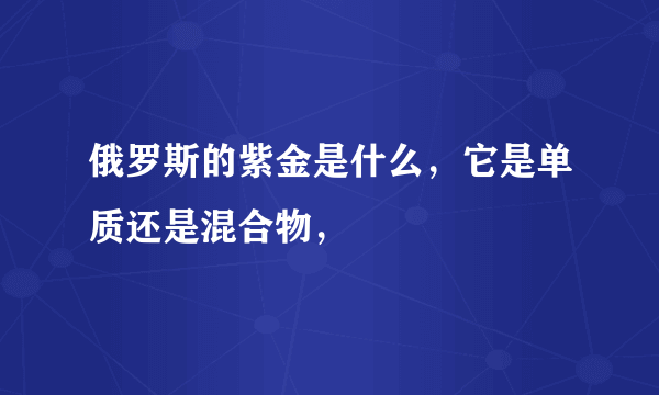 俄罗斯的紫金是什么，它是单质还是混合物，