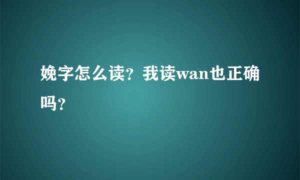 娩字怎么读？我读wan也正确吗？