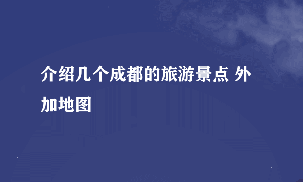 介绍几个成都的旅游景点 外加地图