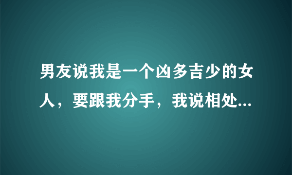 男友说我是一个凶多吉少的女人，要跟我分手，我说相处好好的，为什么突然这么说，就给一段英语，求翻译