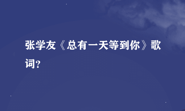 张学友《总有一天等到你》歌词？