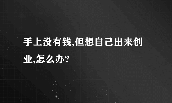 手上没有钱,但想自己出来创业,怎么办?