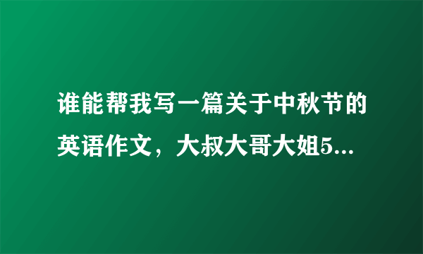 谁能帮我写一篇关于中秋节的英语作文，大叔大哥大姐50字左右