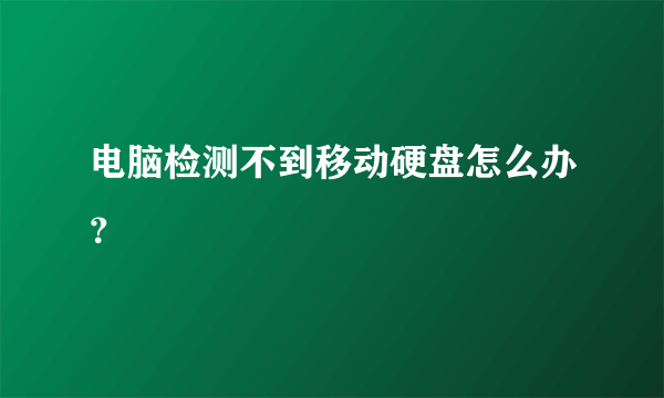 电脑检测不到移动硬盘怎么办？