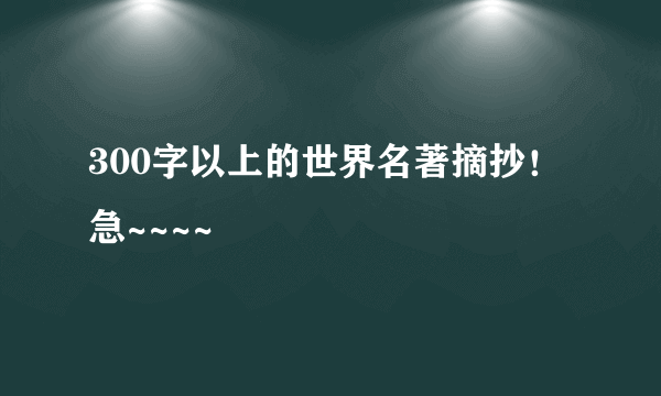 300字以上的世界名著摘抄！急~~~~