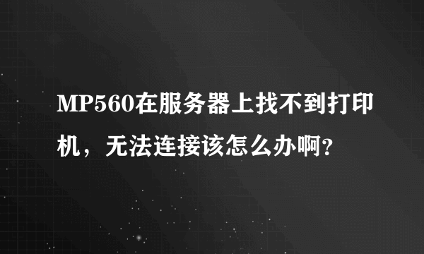 MP560在服务器上找不到打印机，无法连接该怎么办啊？