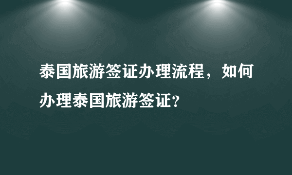 泰国旅游签证办理流程，如何办理泰国旅游签证？