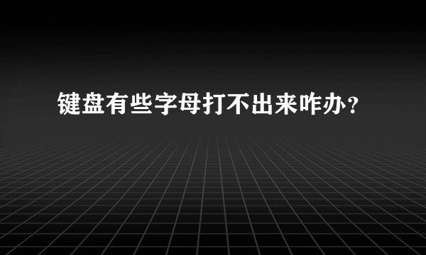 键盘有些字母打不出来咋办？