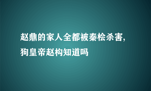 赵鼎的家人全都被秦桧杀害,狗皇帝赵构知道吗