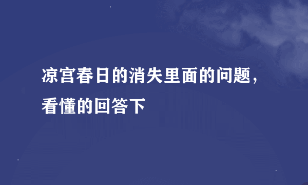 凉宫春日的消失里面的问题，看懂的回答下