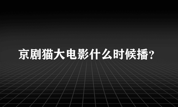 京剧猫大电影什么时候播？