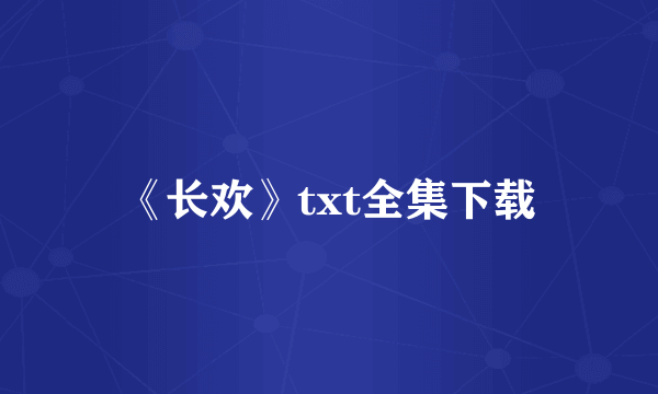 《长欢》txt全集下载