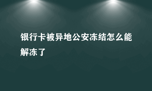 银行卡被异地公安冻结怎么能解冻了