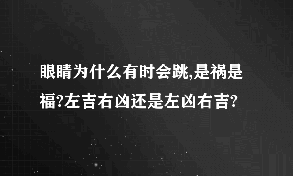 眼睛为什么有时会跳,是祸是福?左吉右凶还是左凶右吉?