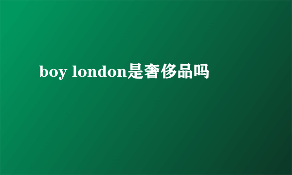 boy london是奢侈品吗