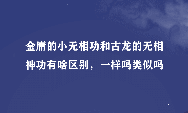 金庸的小无相功和古龙的无相神功有啥区别，一样吗类似吗