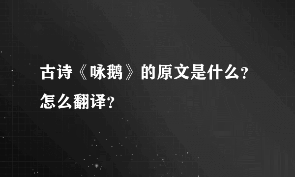 古诗《咏鹅》的原文是什么？怎么翻译？