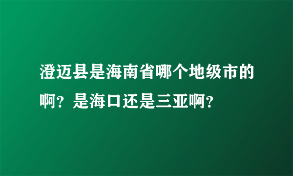 澄迈县是海南省哪个地级市的啊？是海口还是三亚啊？